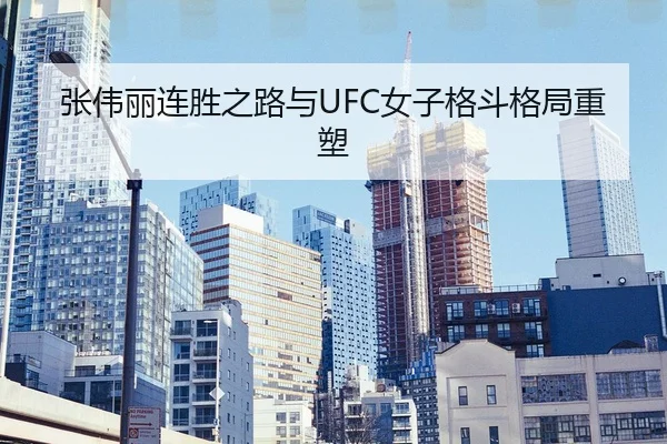 张伟丽连胜之路与UFC女子格斗格局重塑